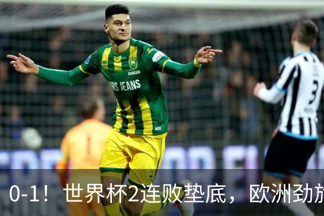 0-1！世界杯2连败垫底，欧洲劲旅出局！上次参赛获季军与国足同组